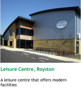 Leisure Centre, Royston  A leisure centre that offers modern facilities