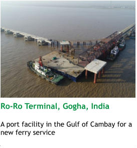 Ro-Ro Terminal, Gogha, India  A port facility in the Gulf of Cambay for a new ferry service