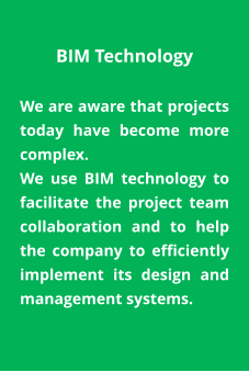BIM Technology  We are aware that projects today have become more complex. We use BIM technology to facilitate the project team collaboration and to help the company to efficiently implement its design and management systems.