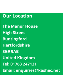 Get In Touch with Kashec  Our Location  The Manor House  High Street  Buntingford  Hertfordshire  SG9 9AB  United Kingdom  Tel: 01763 247131 Email: enquiries@kashec.net